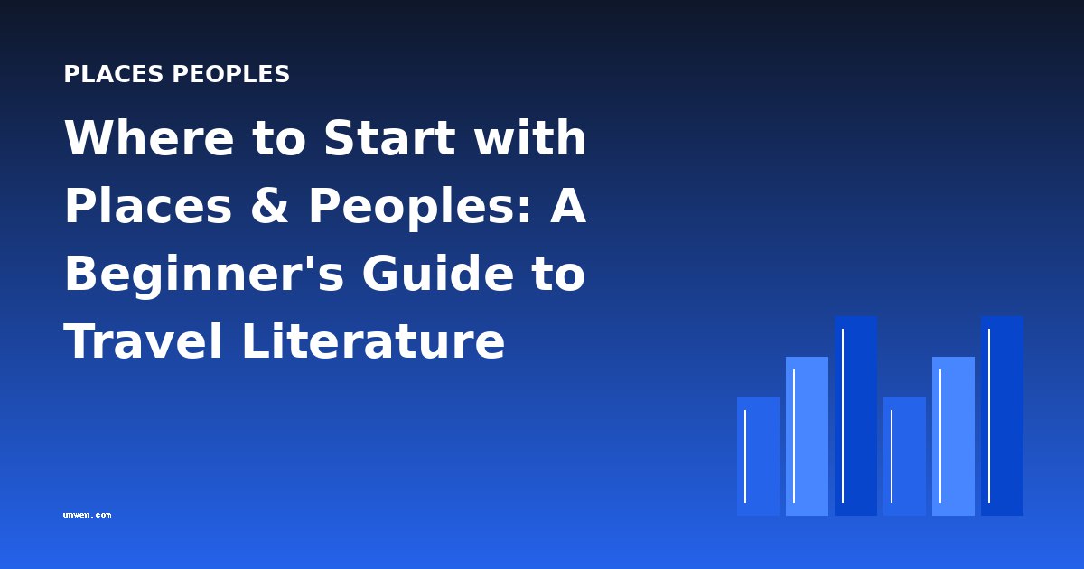 Where to Start with Places & Peoples: A Beginner's Guide to Travel Literature