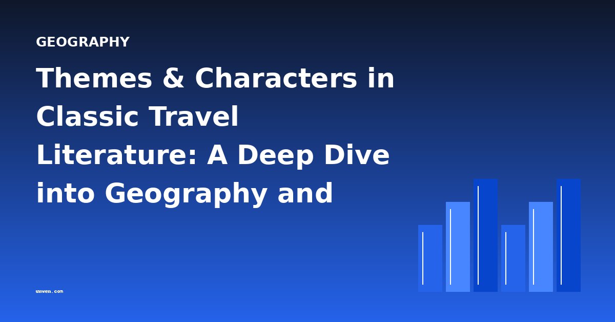 Themes & Characters in Classic Travel Literature: A Deep Dive into Geography and Identity