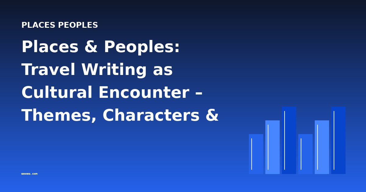 Places & Peoples: Travel Writing as Cultural Encounter – Themes, Characters & Literary Analysis